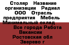 Столяр › Название организации ­ Радиал, ООО › Отрасль предприятия ­ Мебель › Минимальный оклад ­ 30 000 - Все города Работа » Вакансии   . Ростовская обл.,Зверево г.